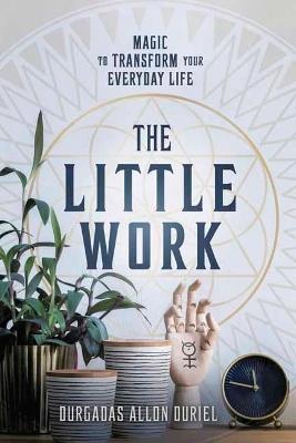 The Little Work: Magic to Transform Your Everyday Life - Durgadas Allon Duriel - cover