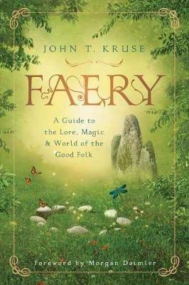 Faery: A Guide to the Lore, Magic and World of the Good Folk - John T. Kruse - cover