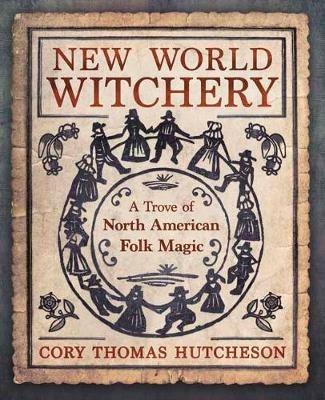 New World Witchery: A Trove of North American Folk Magic - Cory Thomas Hutcheson - cover