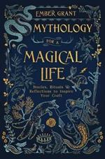 Mythology for a Magical Life: Stories, Rituals and Reflections to Inspire Your Craft