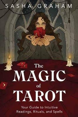 The Magic of Tarot: Your Guide to Intuitive Readings, Rituals, and Spells - Sasha Graham - cover