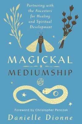 Magickal Mediumship: Partnering with the Ancestors for Healing and Spiritual Development - Danielle Dionne - cover