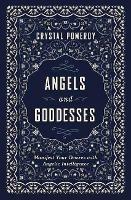 Angels and Goddesses: Manifest Your Desires with Angelic Intelligence - Crystal Pomeroy - cover