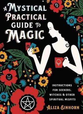 A Mystical Practical Guide to Magic: Instructions for Seekers, Witches, and Other Spiritual Misfits - Aliza Einhorn - cover