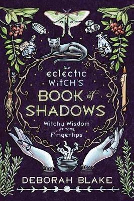 The Eclectic Witch's Book of Shadows: Witchy Wisdom at Your Fingertips - Deborah Blake - cover