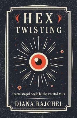 Hex Twisting: Counter-Magick Spells for the Irritated Witch - Diana Rajchel - cover