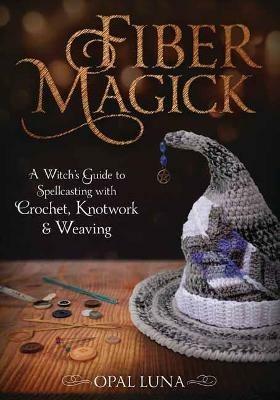 Fiber Magick: A Witch's Guide to Spellcasting with Crochet, Knotwork & Weaving - Opal Luna - cover