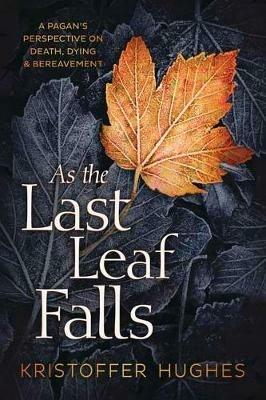 As the Last Leaf Falls: A Pagan's Perspective on Death, Dying and Bereavement - Kristoffer Hughes - cover