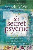 The Secret Psychic: Embrace the Magic of Subtle Intuition, Natural Spirit Communication, and Your Hidden Spiritual Life - Angela A. Wix - cover