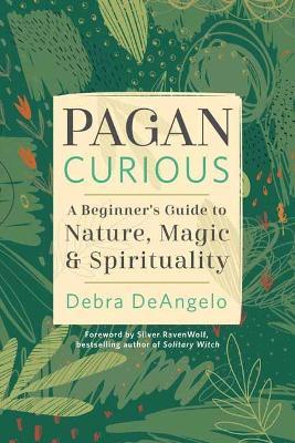 Pagan Curious: A Beginner's Guide to Nature, Magic, & Spirituality - Debra DeAngelo - cover