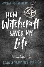 How Witchcraft Saved My Life: Practical Advice for Transformative Magic