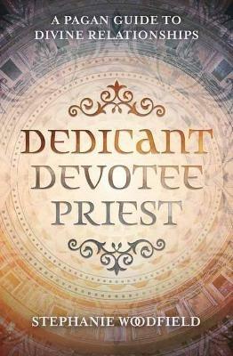Dedicant, Devotee, Priest: A Pagan Guide to Divine Relationships - Stephanie Woodfield - cover