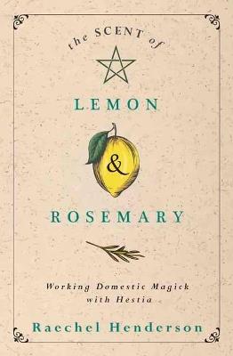 The Scent of Lemon and Rosemary: Working Domestic Magick with Hestia - Raechel Henderson - cover