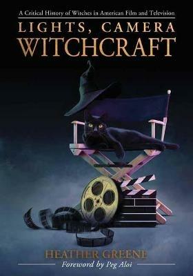 Lights, Camera, Witchcraft: A Critical History of Witches in American Film and Television - Heather Greene - cover