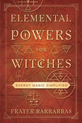 Elemental Powers for Witches: Energy Magic Simplified - Frater Barrabbas - cover