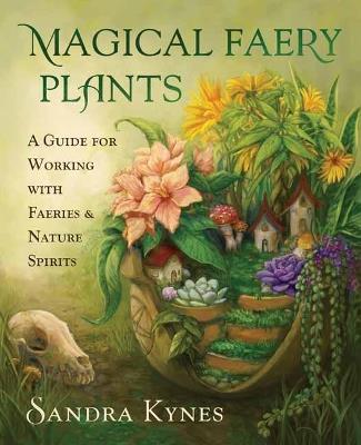 Magical Faery Plants: A Guide for Working with Faeries and Nature Spirits - Sandra Kynes - cover