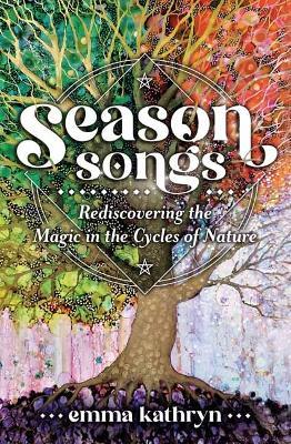 Season Songs: Rediscovering the Magic in the Cycles of Nature - Emma Kathryn - cover