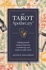 The Tarot Apothecary: Shifting Personal Energies Using Tarot, Aromatherapy, and Simple Everyday Rituals