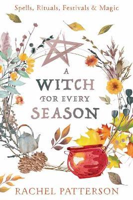 A Witch for Every Season: Spells, Rituals, Festivals & Magic - Rachel Patterson - cover