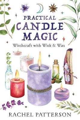 Practical Candle Magic: Witchcraft with Wick & Wax - Rachel Patterson - cover