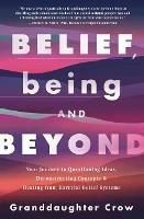 Belief, Being, and Beyond: Your Journey to Questioning Ideas, Deconstructing Concepts & Healing from Harmful Belief Systems - Granddaughter Crow - cover