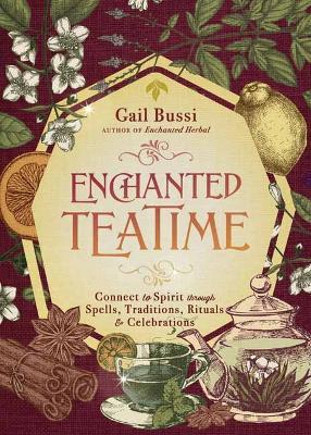 Enchanted Teatime: Connect to Spirit with Traditions, Spells, Rituals & Celebrations - Gail Bussi - cover