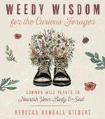 Weedy Wisdom for the Curious Forager: Common Wild Plants to Nourish Your Body & Soul