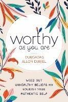 Worthy As You Are: Weed Out Unhealthy Beliefs and Nourish Your Authentic Self - Durgadas Allon Duriel - cover