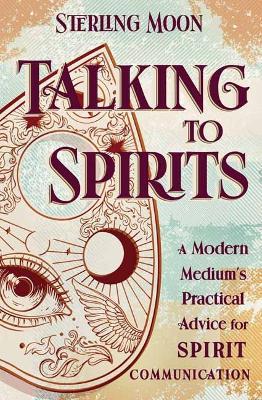 Talking to Spirits: A Modern Medium's Practical Advice for Spirit Communication - Sterling Moon - cover
