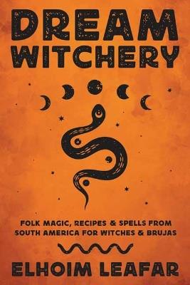 Dream Witchery: Folk Magic, Recipes, & Spells from South America for Witches & Brujas - Elhoim Leafar - cover
