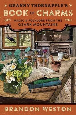 Granny Thornapple's Book of Charms: Magic & Folklore from the Ozark Mountains - Brandon Weston - cover
