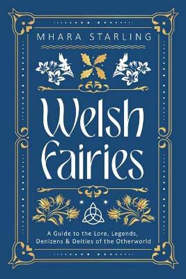 Welsh Fairies: A Guide to the Lore, Legends, Denizens & Deities of the Otherworld - Mhara Starling - cover