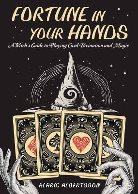Fortune in Your Hands: A Witch's Guide to Playing Card Divination and Magic - Alaric Albertsson - cover