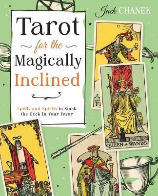 Tarot for the Magically Inclined: Spells and Spirits to Stack the Deck in Your Favor - Jack Chanek - cover