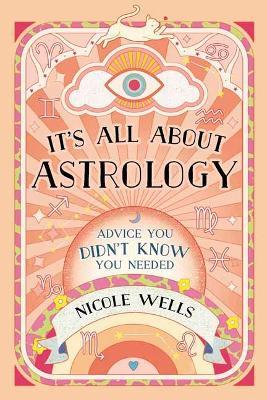 It's All About Astrology: Advice You Didn't Know You Needed - Nicole Wells - cover