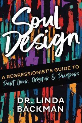 Soul Design: A Regressionist's Guide to Past Lives, Origins & Purpose - Linda Backman - cover