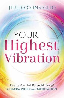 Your Highest Vibration: Realize Your Full Potential through Chakra Work and Meditation - Jiulio Consiglio - cover