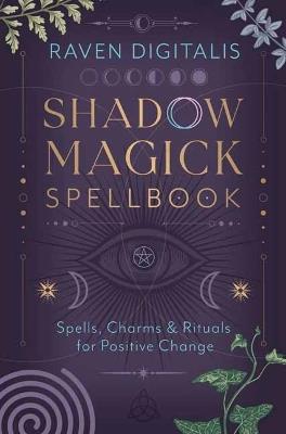 Shadow Magick Spellbook: 144 Spells, Charms & Rituals for Positive Change - Raven Digitalis - cover