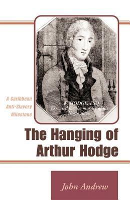 The Hanging of Arthur Hodge: A Caribbean Anti-Slavery Milestone - John Andrew - cover