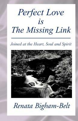 Perfect Love is the Missing Link: Joined at the Heart, Soul and Spirit Only Love Will Last Forever - Renata Bigham-Belt - cover