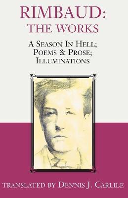Rimbaud: The Works: A Season in Hell; Poems & Prose; Illuminations - Arthur Rimbaud - cover