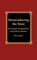 Dismembering the State: The Death of Yugoslavia and Why It Matters
