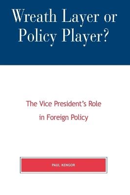 Wreath Layer or Policy Player?: The Vice President's Role in Foreign Affairs - Paul Kengor - cover