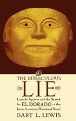 The Miraculous Lie: Lope De Aguirre and the Search for El Dorado in the Latin American Historical Novel