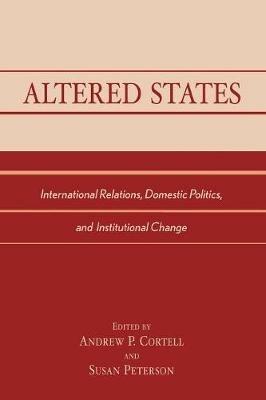 Altered States: International Relations, Domestic Politics, and Institutional Change - cover