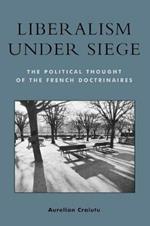 Liberalism under Siege: The Political Thought of the French Doctrinaires