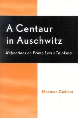 A Centaur in Auschwitz: Reflections on Primo Levi's Thinking - Massimo Giuliani - cover