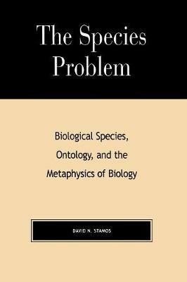 The Species Problem: Biological Species, Ontology, and the Metaphysics of Biology - David N. Stamos - cover