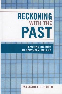 Reckoning with the Past: Teaching History in Northern Ireland - Margaret Eastman Smith - cover