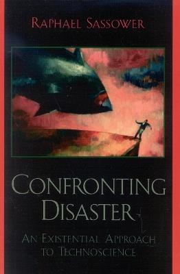 Confronting Disaster: An Existential Approach to Technoscience - Raphael Sassower - cover